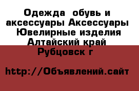 Одежда, обувь и аксессуары Аксессуары - Ювелирные изделия. Алтайский край,Рубцовск г.